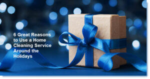 6 Reasons to Use a Home Cleaning Service Around the Holidays